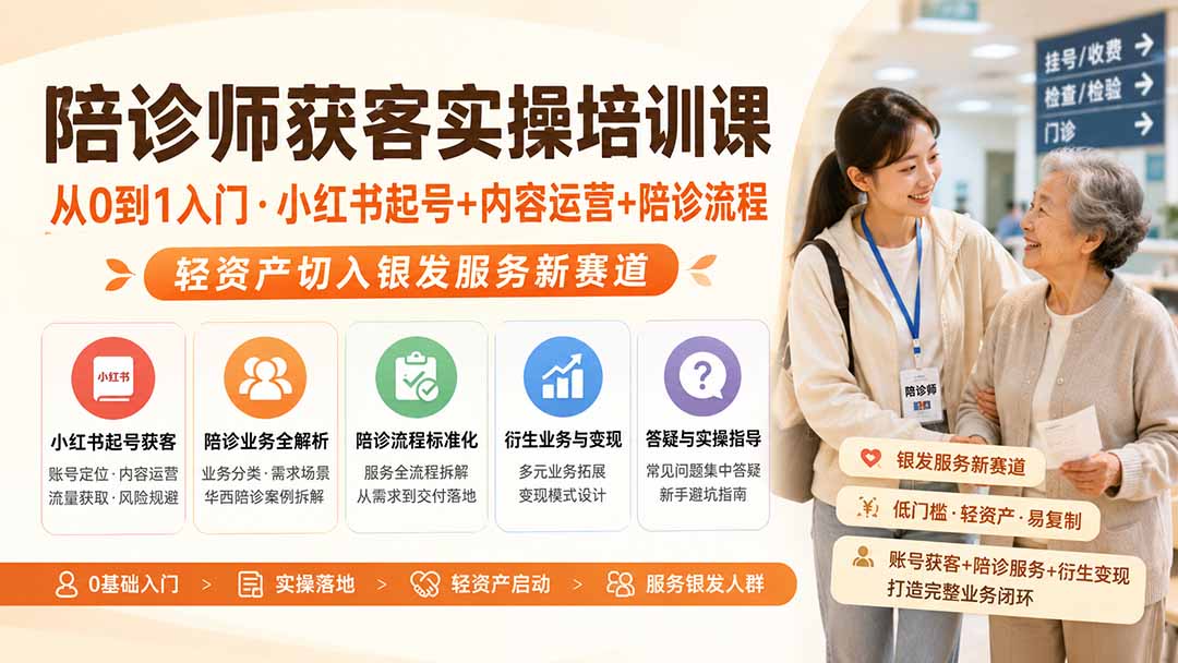 陪诊师获客实操培训课｜从0到1入门·小红书起号+内容运营+陪诊流程，轻资产切入银发服务新赛道-HFXZHAN网创