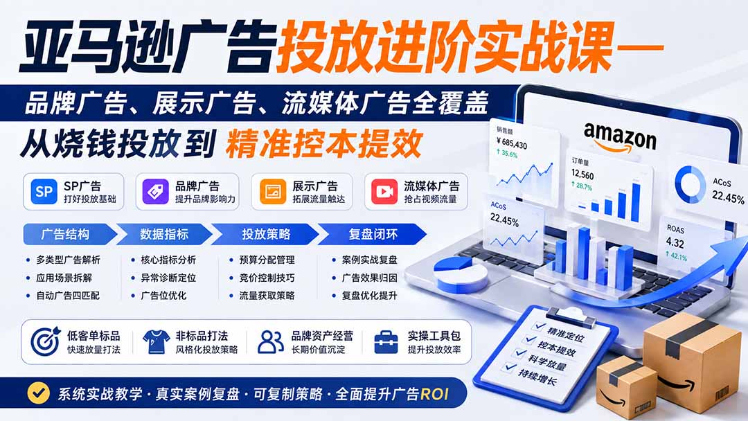 亚马逊广告投放进阶实战课——品牌广告、展示广告、流媒体广告全覆盖，从烧钱投放到精准控本提效-HFXZHAN网创