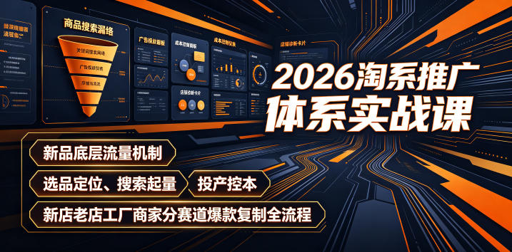 2026淘系推广体系实战课｜新品底层流量机制、选品定位、搜索起量、投产控本、新店老店工厂商家分赛道爆款复制全流程(更新)-HFXZHAN网创