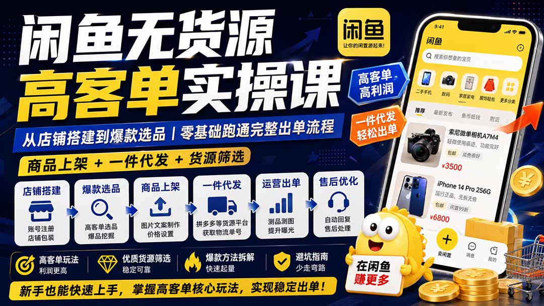 闲鱼无货源高客单实操课：从店铺搭建到爆款选品｜商品上架+一件代发+货源筛选，零基础跑通完整出单流程-HFXZHAN网创