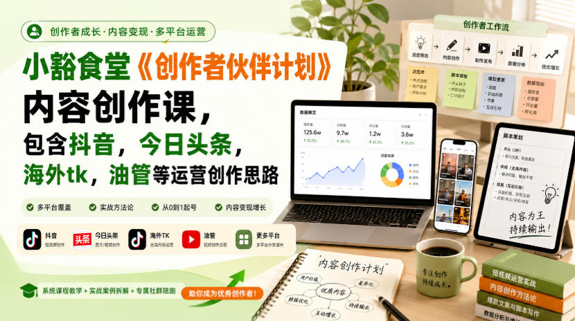小豁食堂《创作者伙伴计划》内容创作课，包含抖音，今日头条，海外tk，油管等运营创作思路-HFXZHAN网创