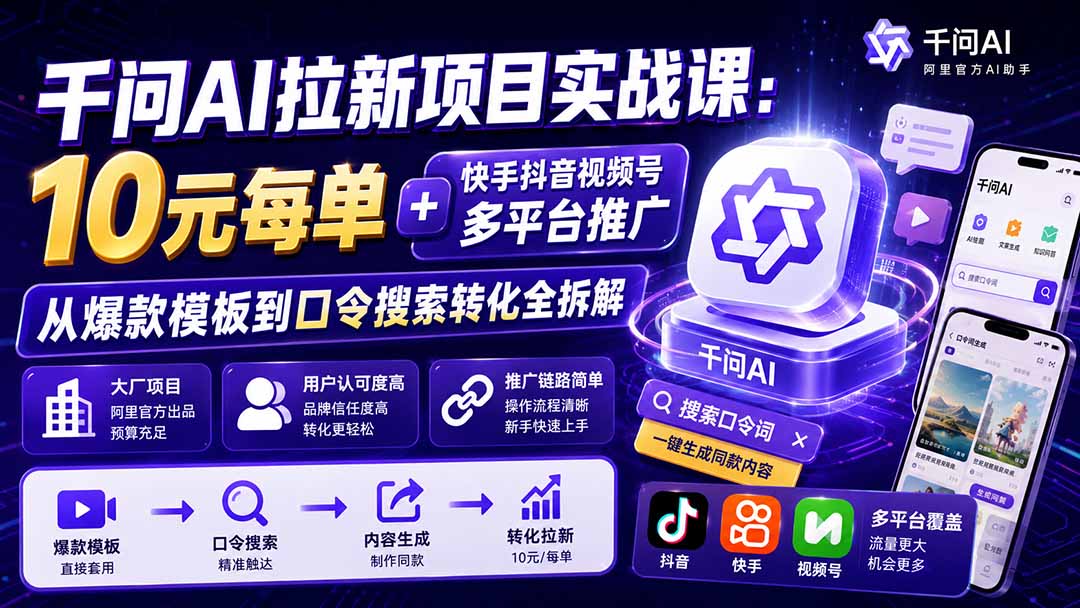 千问AI拉新项目实战课-更新8月：10元每单+快手抖音视频号多平台推广，从爆款模板到口令搜索转化全拆解-HFXZHAN网创