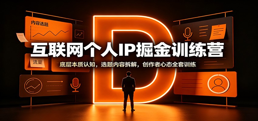 互联网个人IP掘金训练营：底层本质认知，选题内容拆解，创作者心态全套训练-HFXZHAN网创