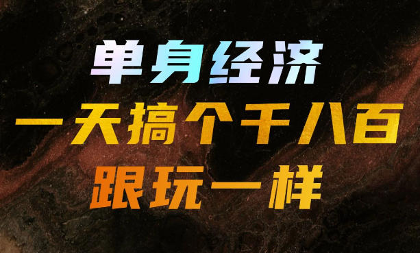 单身经济，拿出执行力一天搞个千八百跟玩一样，普通人随时入局，且长期可做【揭秘】-HFXZHAN网创
