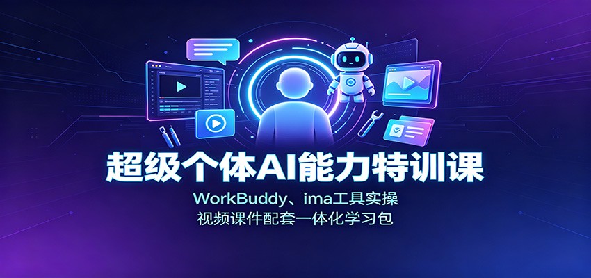 超级个体AI能力特训课：WorkBuddy、ima工具实操，视频课件配套一体化学习包-HFXZHAN网创