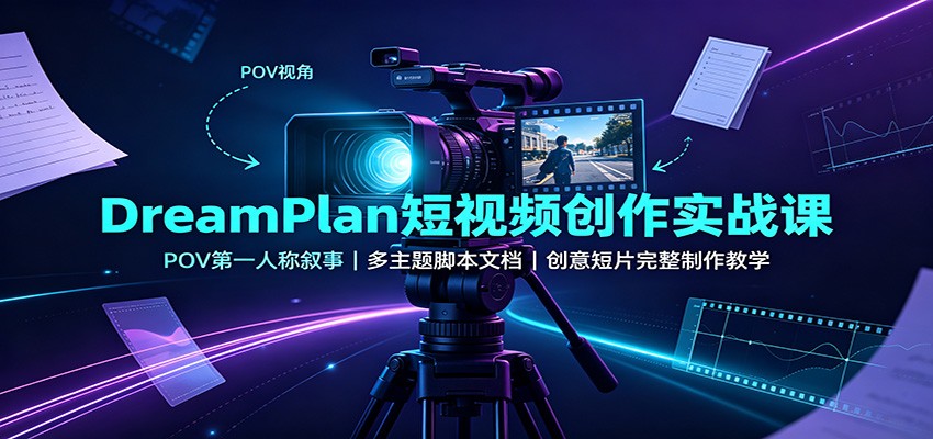 DreamPlan短视频创作实战课：POV第一人称叙事，多主题脚本文档，创意短片完整制作教学-HFXZHAN网创