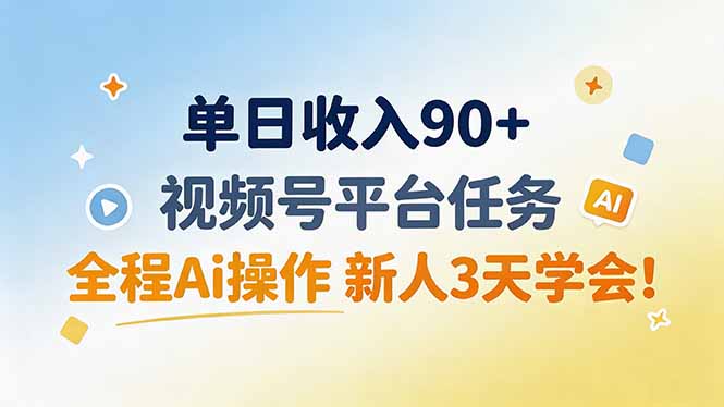 单日收入90+，视频号平台任务，全程Ai操作 新人3天学会！-HFXZHAN网创