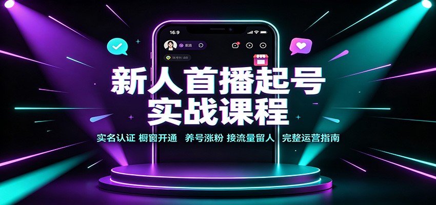 新人首播起号实战课程：实名认证橱窗开通，养号涨粉，接流量留人完整运营指南-HFXZHAN网创