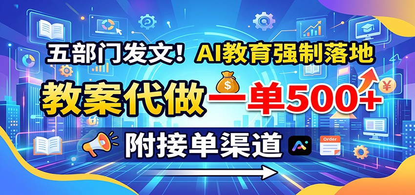 五部门发文！AI教育强制落地，教案代做一单500+，附接单渠道-HFXZHAN网创