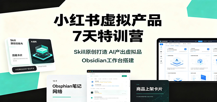 小红书虚拟产品7天特训营：Skill原创打造，AI产出虚拟品，Obsidian工作台搭建-HFXZHAN网创
