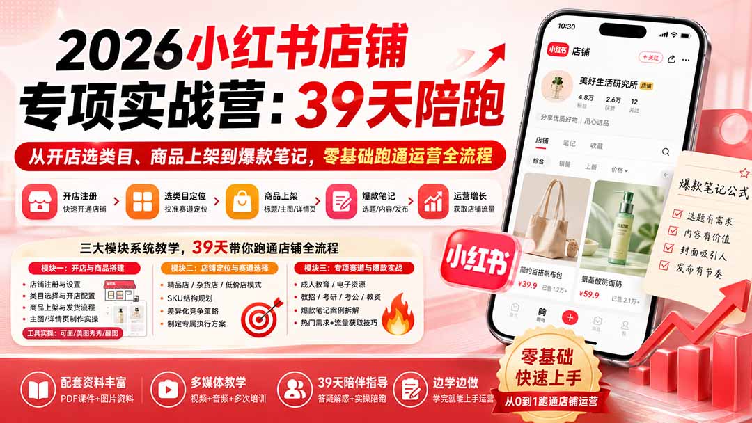 2026小红书店铺专项实战营：39天陪跑从开店选类目、商品上架到爆款笔记，零基础跑通运营全流程-HFXZHAN网创