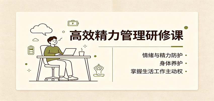 高效精力管理研修课：情绪与精力防护，身体养护，掌握生活工作主动权-HFXZHAN网创