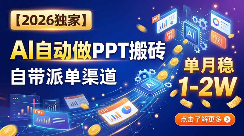 【2026独家】AI自动做PPT搬砖，自带派单渠道，单月稳1-2W-HFXZHAN网创