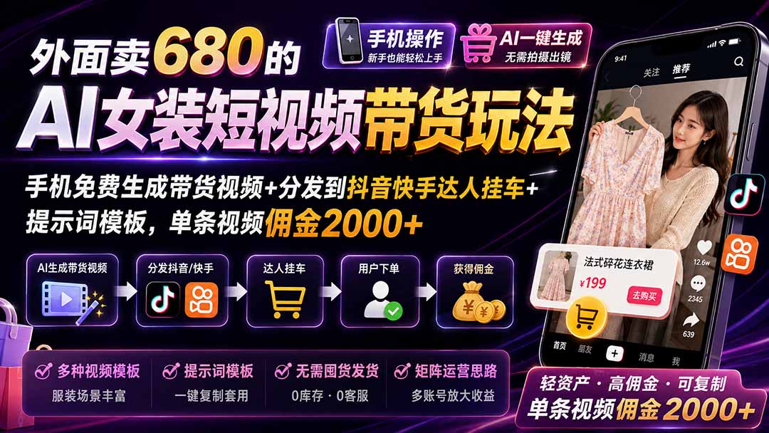 外面卖680的AI女装短视频带货玩法：手机免费生成带货视频+分发到抖音快手达人挂车+提示词模板，单条视频佣金2000+-HFXZHAN网创