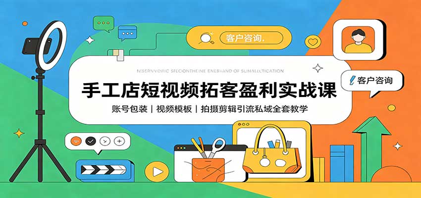 手工店短视频拓客盈利实战课：账号包装，视频模板，拍摄剪辑引流私域全套教学-HFXZHAN网创