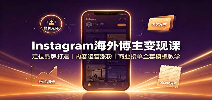 Instagram海外博主变现课：定位品牌打造，内容运营涨粉，商业接单全套模板教学-HFXZHAN网创