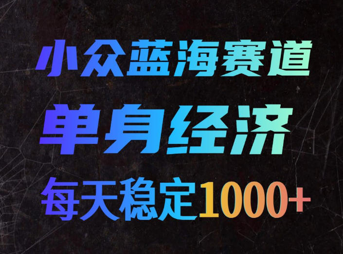 小众蓝海赛道，单身经济，每天稳定1000+，新手友好、门槛极低【揭秘】-HFXZHAN网创