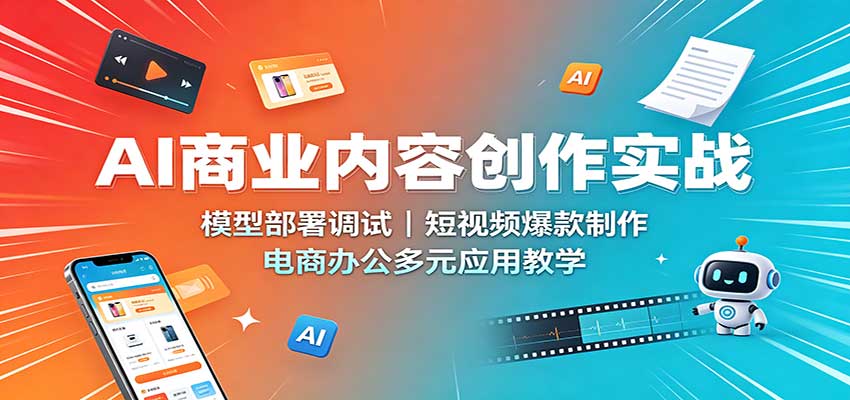 AI商业内容创作实战：模型部署调试，短视频爆款制作，电商办公多元应用教学-HFXZHAN网创