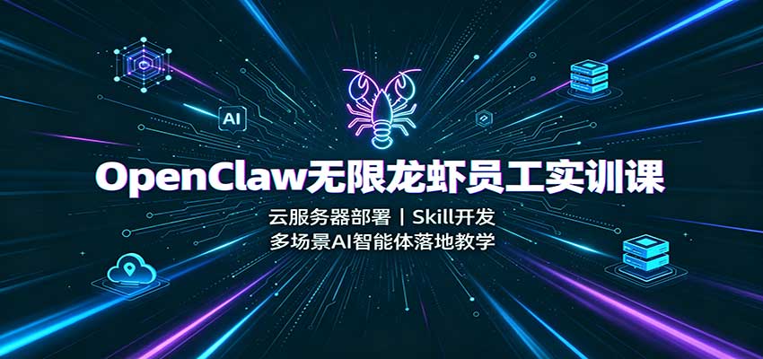 OpenClaw无限龙虾员工实训课：云服务器部署，Skill开发，多场景AI智能体落地教学-HFXZHAN网创