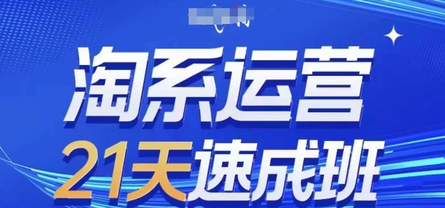 淘系运营21天速成班，0基础轻松搞定淘系运营，不做假把式，快速复制落地(更新26年8月)-HFXZHAN网创