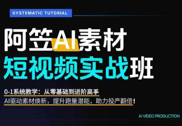 AI视频素材实战班，0-1系统教学，从零基础到进阶高手AI驱动素材焕新，提升跑量潜能，助力投产翻倍(更新)-HFXZHAN网创