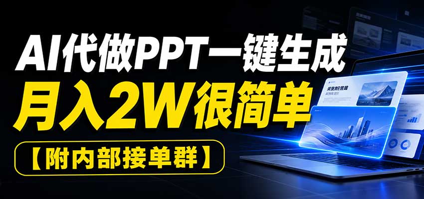 AI代做PPT一键生成，月入2W很简单，附内部接单群-HFXZHAN网创