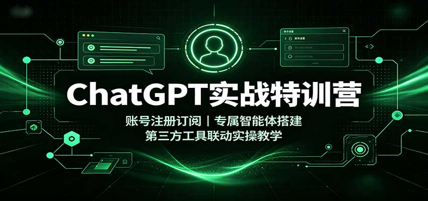 ChatGPT实战特训营：账号注册订阅，专属智能体搭建，第三方工具联动实操教学-HFXZHAN网创