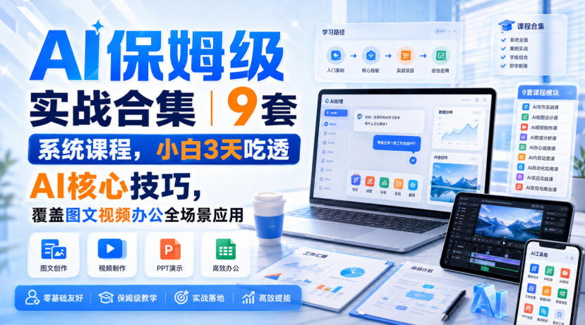 AI保姆级实战合集｜9套系统课程，小白3天吃透AI核心技巧，覆盖图文视频办公全场景应用-HFXZHAN网创