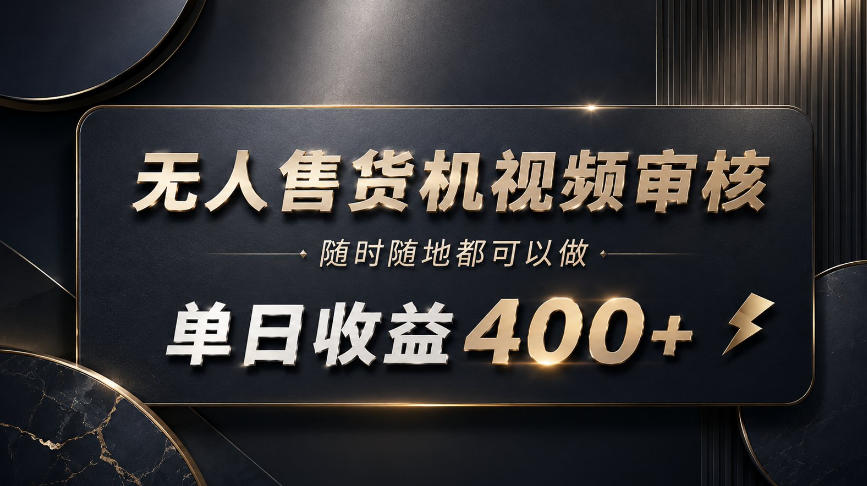 无人售货机视频审核，随时随地都可以做，单日收益400+，有手就能做【揭秘】-HFXZHAN网创