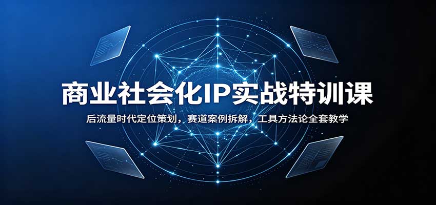 商业社会化IP实战特训课：后流量时代定位策划，赛道案例拆解，工具方法论全套教学-HFXZHAN网创