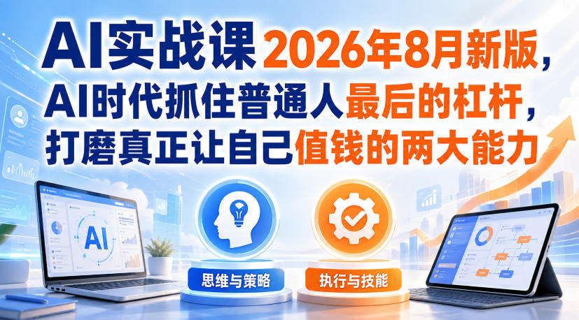 AI实战课2026年8月新版，AI时代抓住普通人最后的杠杆，打磨真正让自己值钱的两大能力-HFXZHAN网创