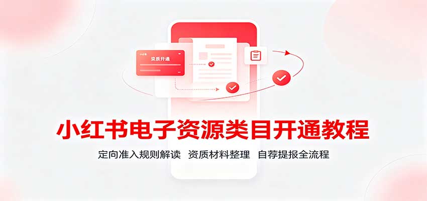 小红书电子资源类目开通教程：定向准入规则解读，资质材料整理，自荐提报全流程-HFXZHAN网创