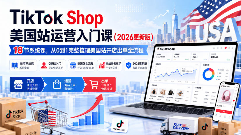 TikTok Shop美国站运营入门课(2026更新版)，18节系统课，，从0到1完整梳理美国站开店出单全流程-HFXZHAN网创