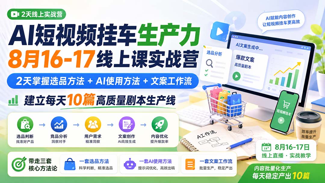 AI短视频挂车生产力8月16-17线上课实战营：2天掌握选品方法+AI使用方法+文案工作流，建立每天10篇高质量剧本生产线-HFXZHAN网创