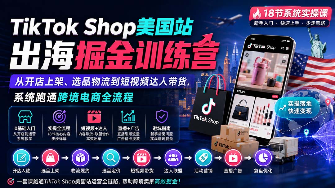 TikTok Shop美国站出海掘金训练营：从开店上架、选品物流到短视频达人带货，系统跑通跨境电商全流程-HFXZHAN网创