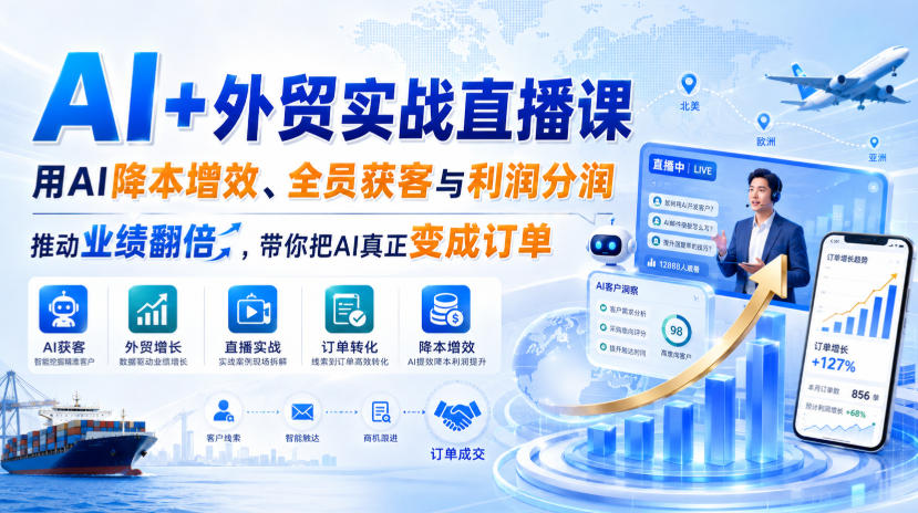 AI+外贸实战直播课，用AI降本增效、全员获客与利润分润，推动业绩翻倍，带你把AI真正变成订单(26.08.31)-HFXZHAN网创