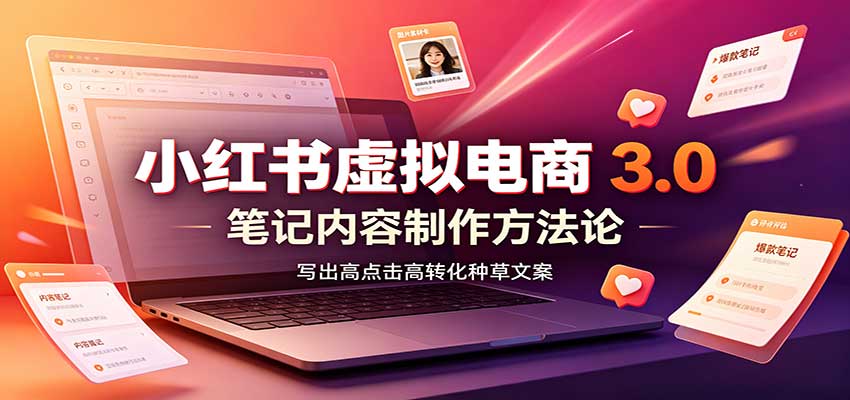 小红书虚拟电商3.0：账号搭建选品开店，笔记内容制作，矩阵投放教学-HFXZHAN网创