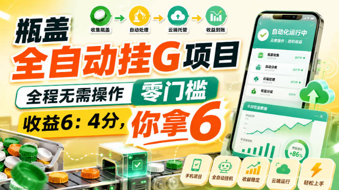 瓶盖全自动挂G项目，全程无需操作，零门槛，收益6：4分，你拿6【揭秘】-HFXZHAN网创