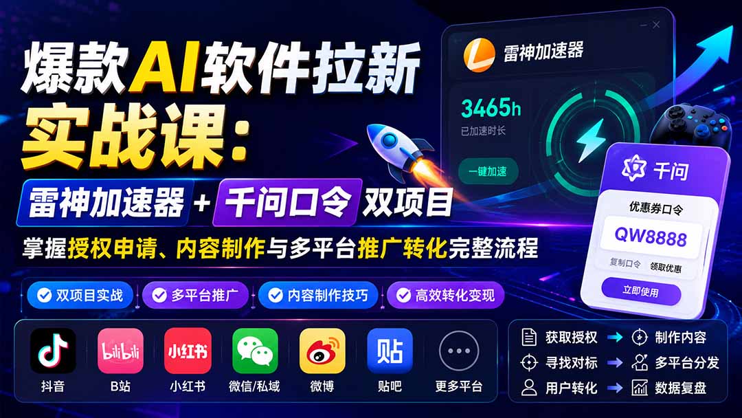 爆款AI软件拉新实战课：雷神加速器+千问口令双项目，掌握授权申请、内容制作与多平台推广转化完整流程-HFXZHAN网创