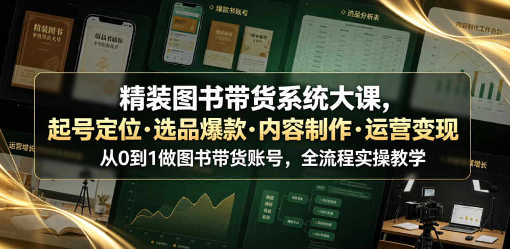 精装图书带货系统大课，起号定位・选品爆款・内容制作・运营变现，从0到1做图书带货账号，全流程实操教学(更新)-HFXZHAN网创