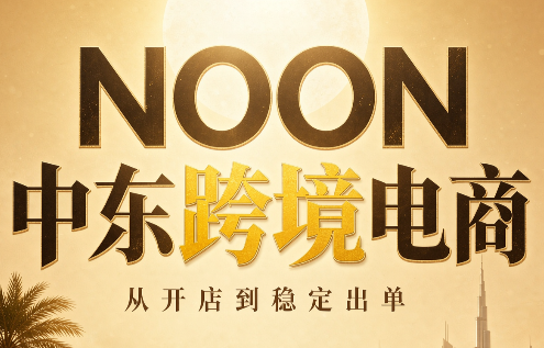 NOON中东跨境电商：从开店到稳定出单(更新2026)-HFXZHAN网创