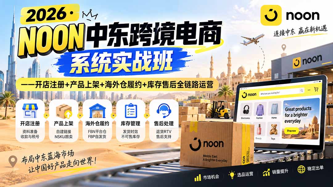 2026·NOON中东跨境电商系统实战班——开店注册+产品上架+海外仓履约+库存售后全链路运营-HFXZHAN网创