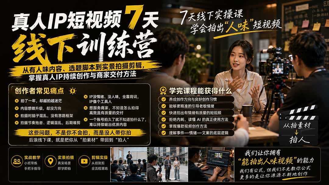 真人IP短视频7天训练营-更新：从有人味内容、选题脚本到实景拍摄剪辑，掌握真人IP持续创作与商家交付方法-HFXZHAN网创