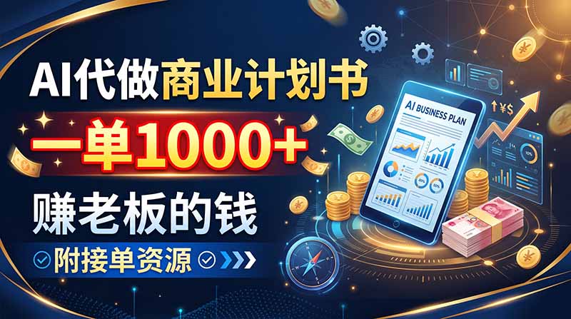 AI代做商业计划书，一单1000+，赚老板的钱，附接单资源-HFXZHAN网创